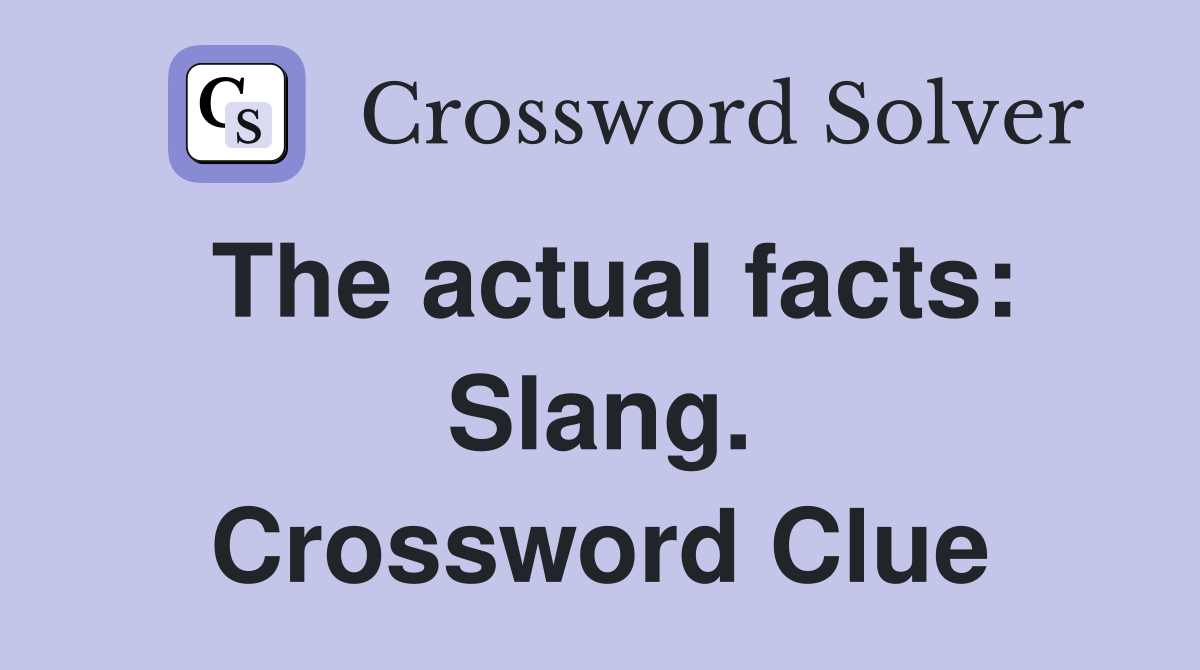 The actual facts: Slang. Crossword Clue