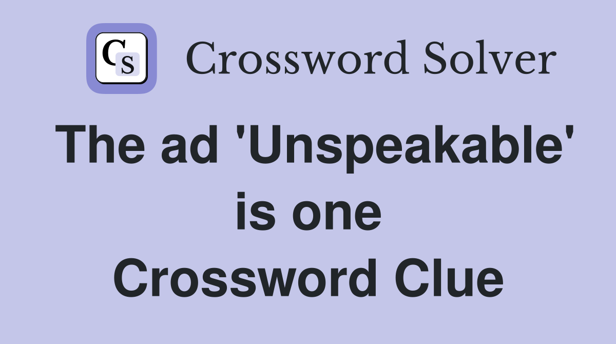 The ad 'Unspeakable' is one Crossword Clue