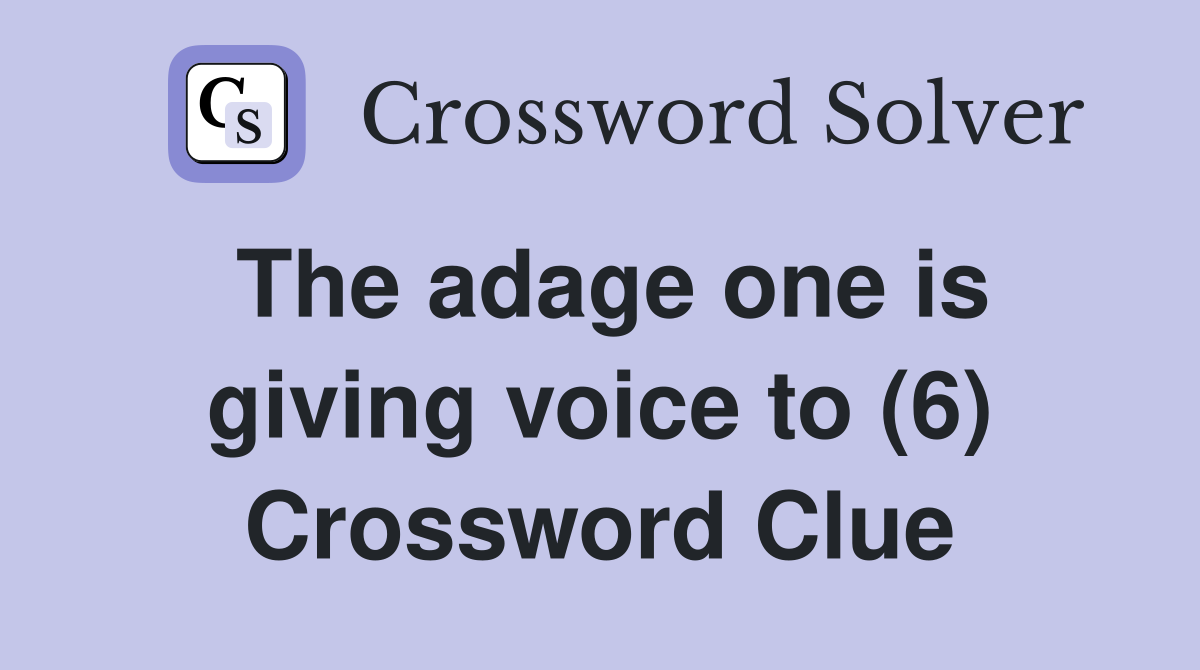 The adage one is giving voice to (6) Crossword Clue