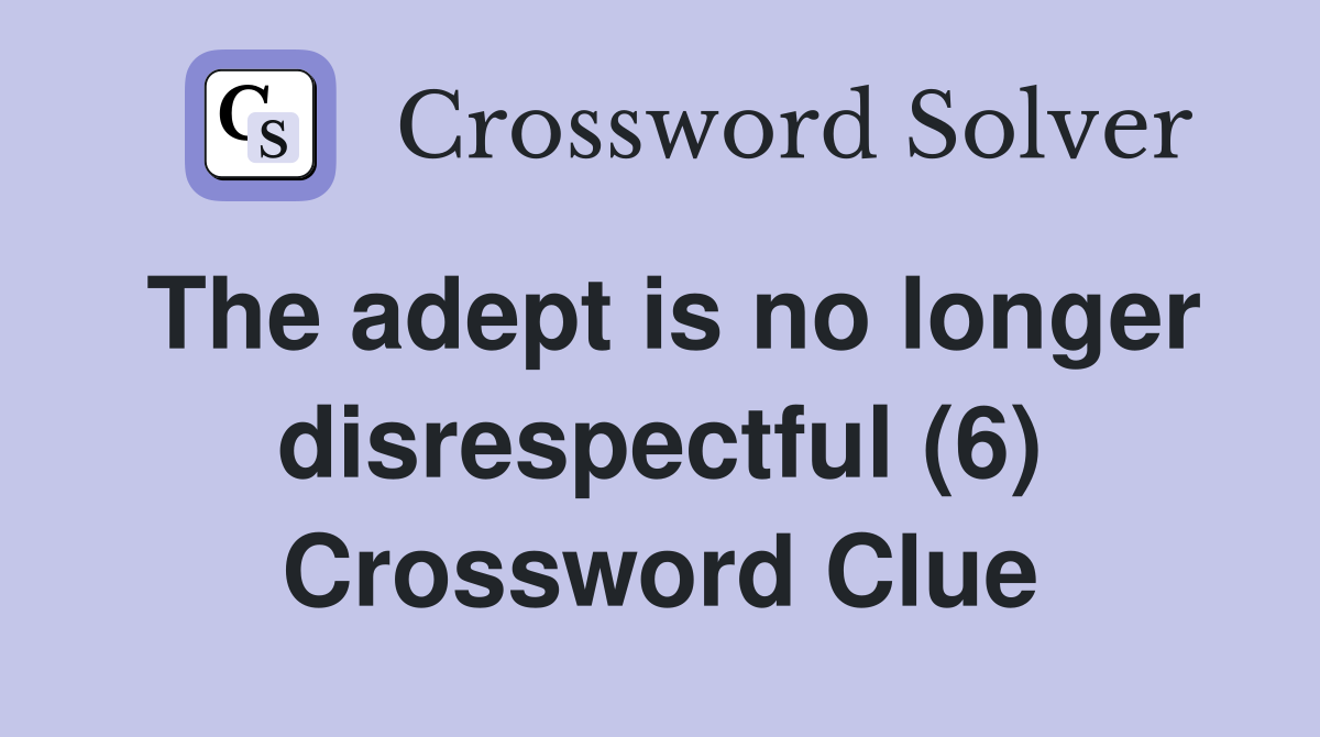 The adept is no longer disrespectful (6) Crossword Clue