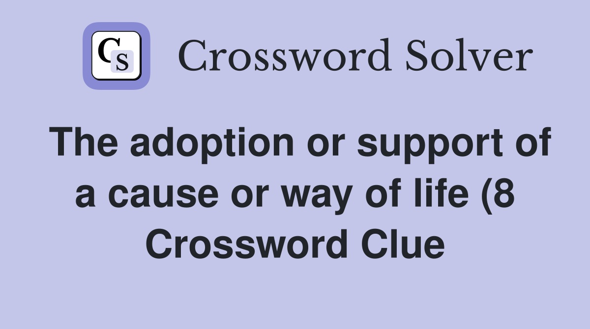 The adoption or support of a cause or way of life (8) Crossword Clue The adoption or support of a cause or way of life (8) Crossword Clue