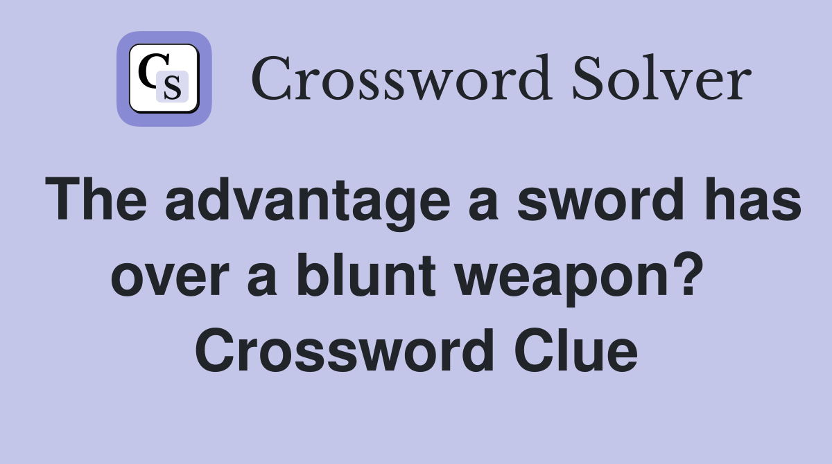 The advantage a sword has over a blunt weapon?  Crossword Clue
