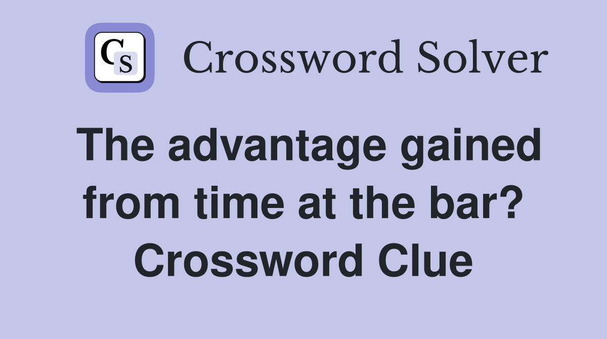 The advantage gained from time at the bar? Crossword Clue
