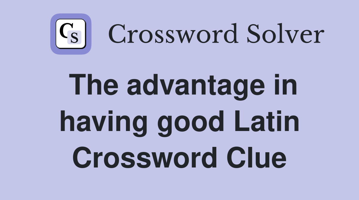 The advantage in having good Latin Crossword Clue