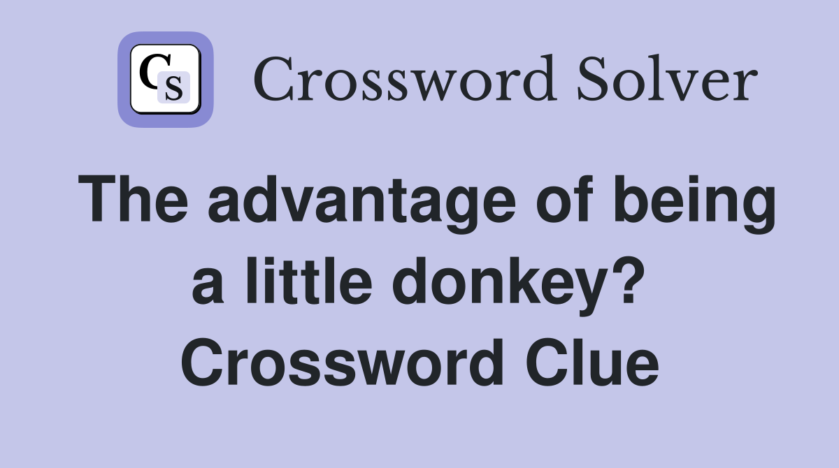 The advantage of being a little donkey? Crossword Clue