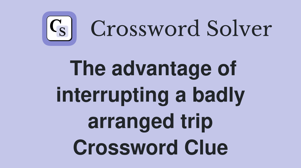 The advantage of interrupting a badly arranged trip Crossword Clue