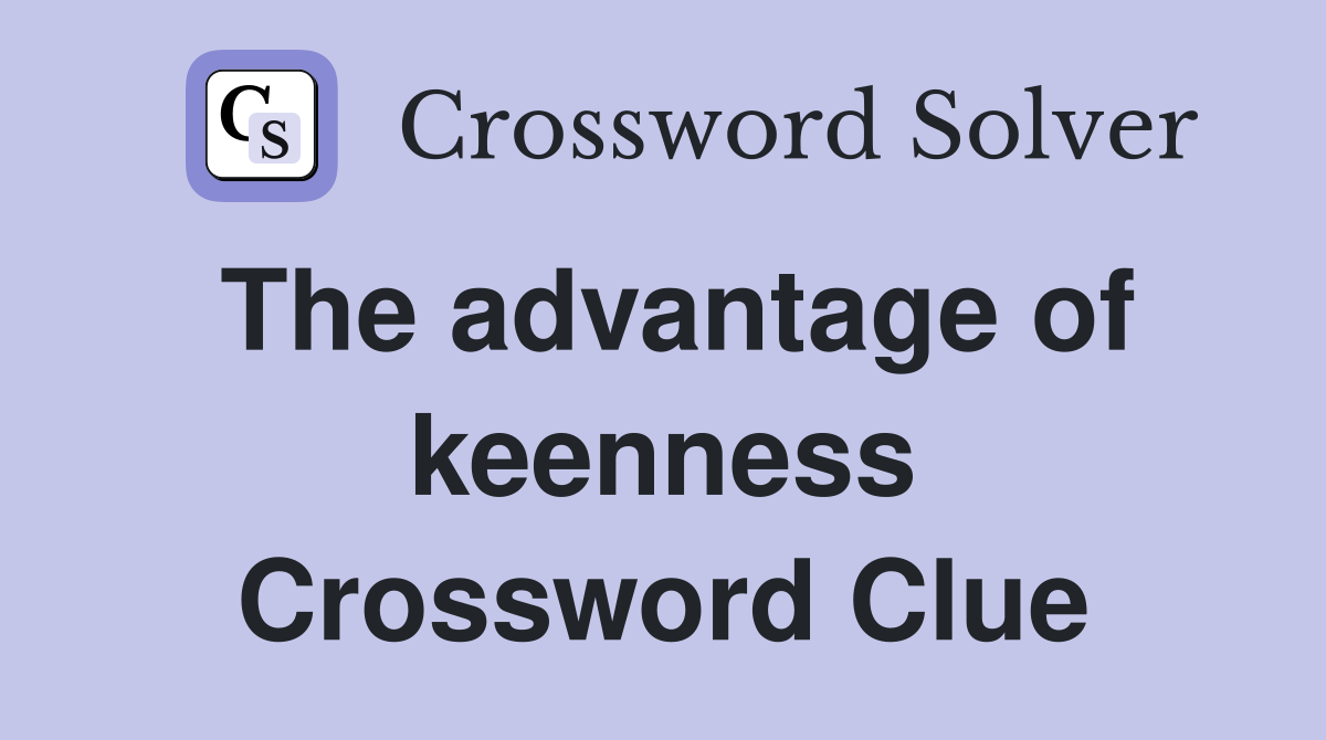 The advantage of keenness Crossword Clue