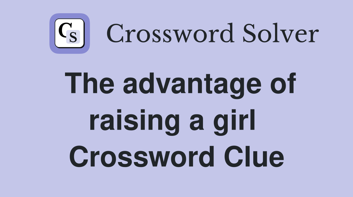 The advantage of raising a girl  Crossword Clue