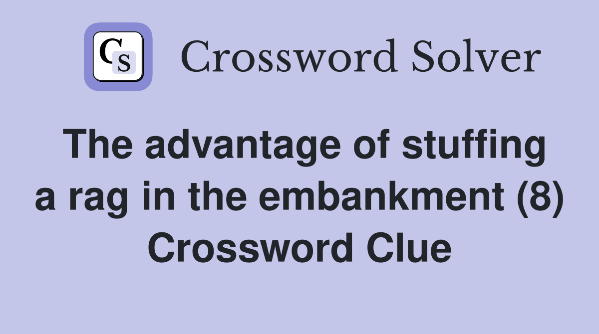 The advantage of stuffing a rag in the embankment (8) Crossword Clue