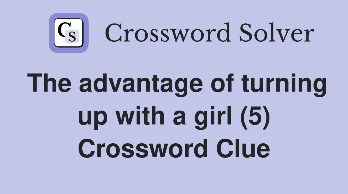 The advantage of turning up with a girl (5) Crossword Clue