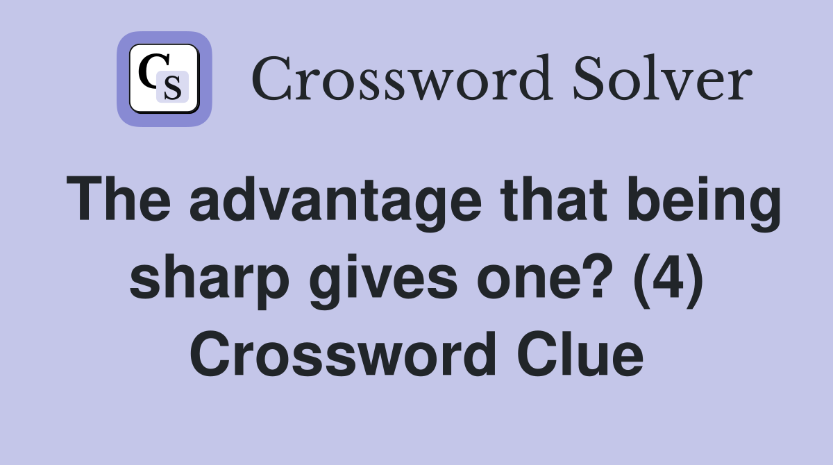 The advantage that being sharp gives one? (4) Crossword Clue