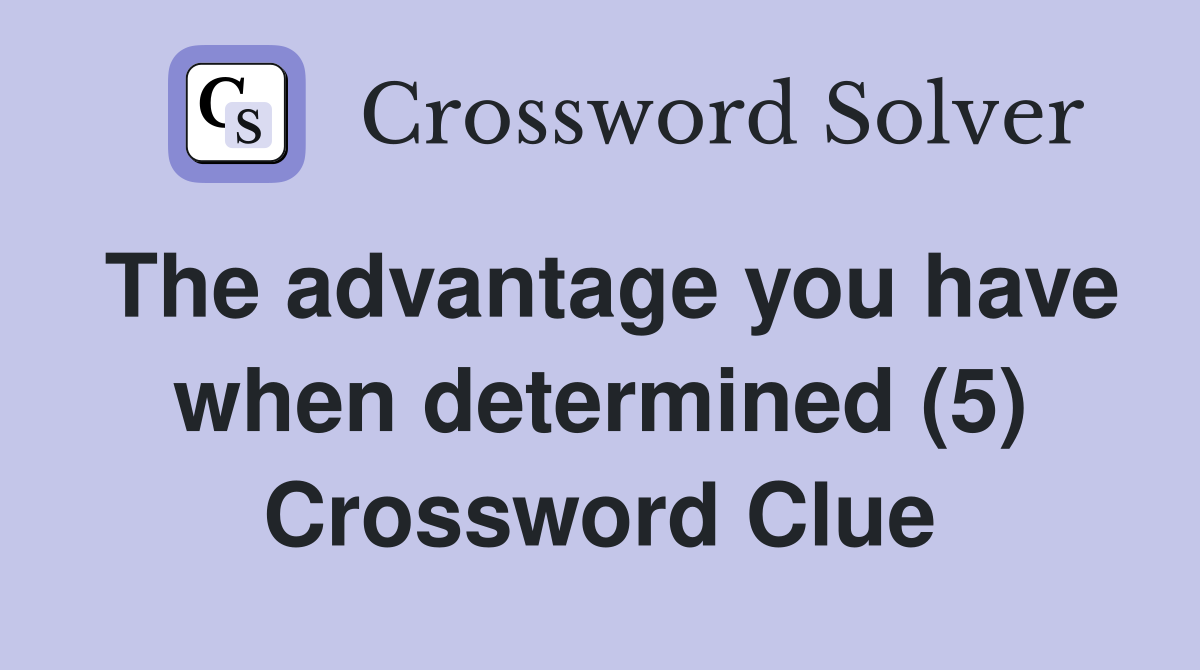 The advantage you have when determined (5) Crossword Clue