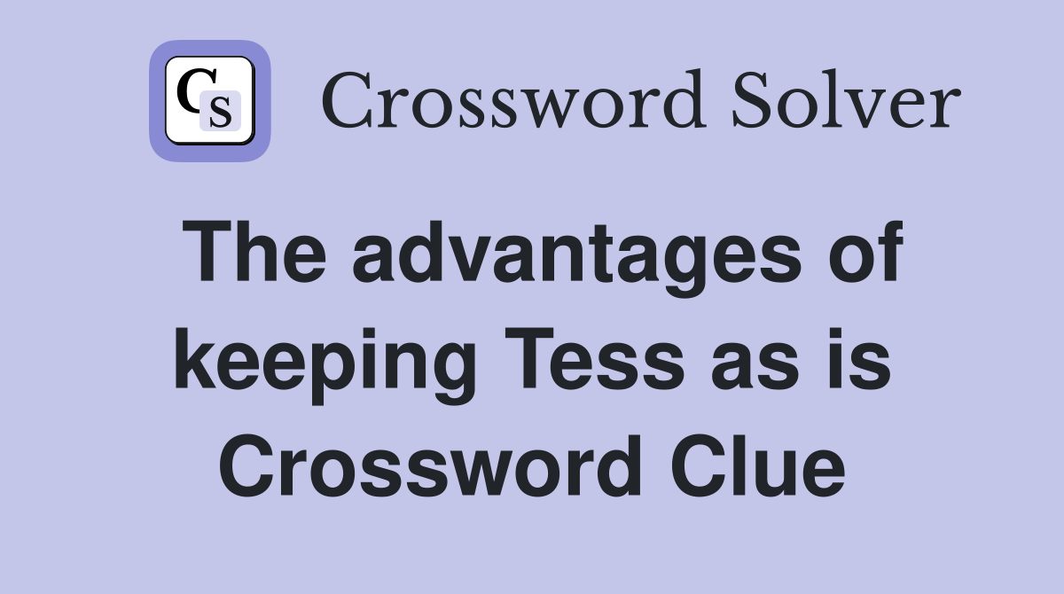 The advantages of keeping Tess as is Crossword Clue