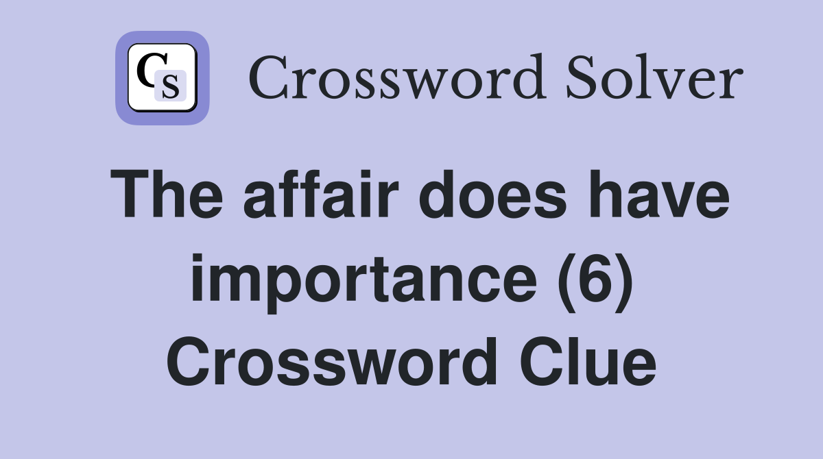 The affair does have importance (6) Crossword Clue