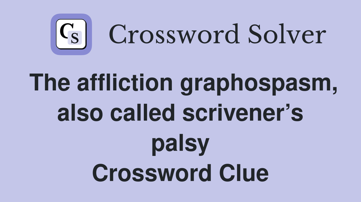 The affliction graphospasm, also called scrivener’s palsy Crossword Clue