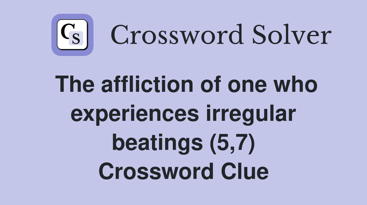 The affliction of one who experiences irregular beatings (5,7) Crossword Clue