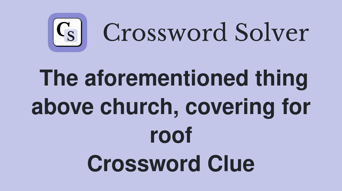 The aforementioned thing above church, covering for roof Crossword Clue