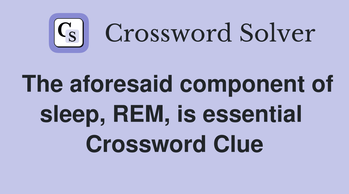 The aforesaid component of sleep, REM, is essential  Crossword Clue