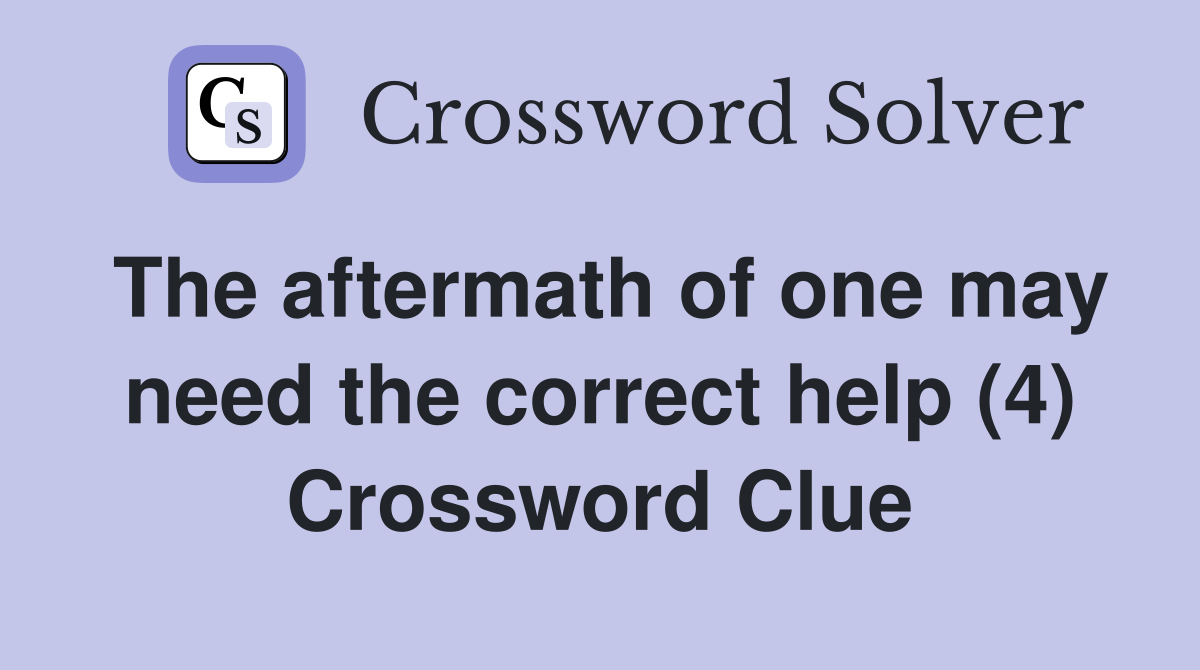 The aftermath of one may need the correct help (4) Crossword Clue
