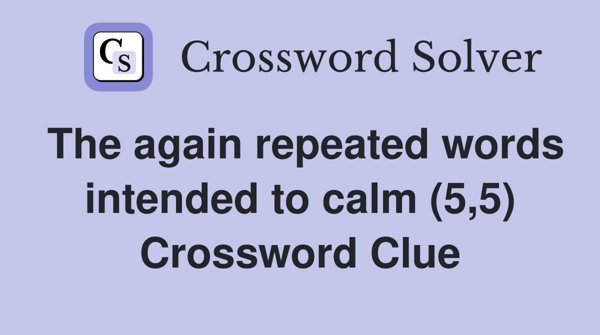 The again repeated words intended to calm (5,5) Crossword Clue
