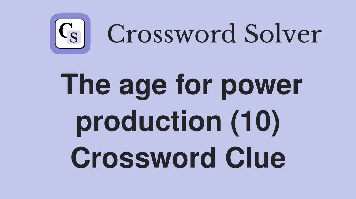 The age for power production (10) Crossword Clue