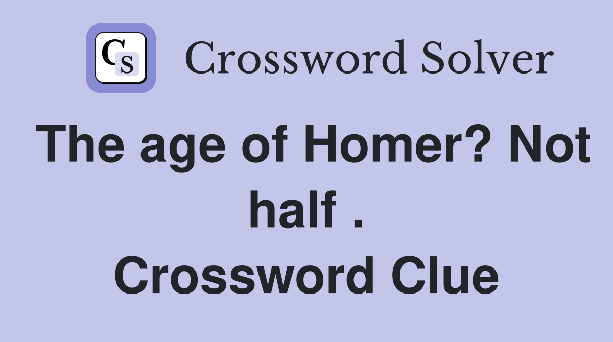 The age of Homer? Not half . Crossword Clue