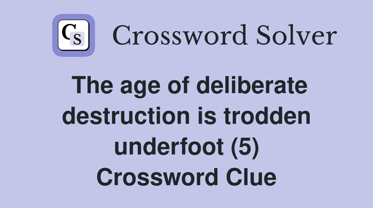 The age of deliberate destruction is trodden underfoot (5) Crossword Clue