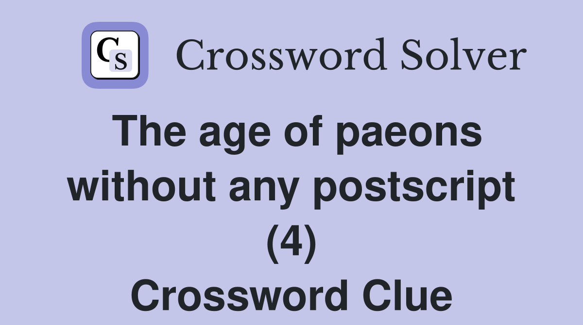 The age of paeons without any postscript (4) Crossword Clue