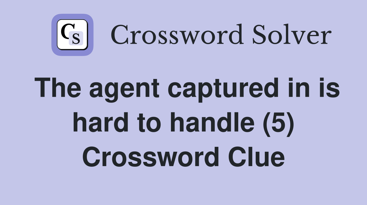 The agent captured in is hard to handle (5) Crossword Clue