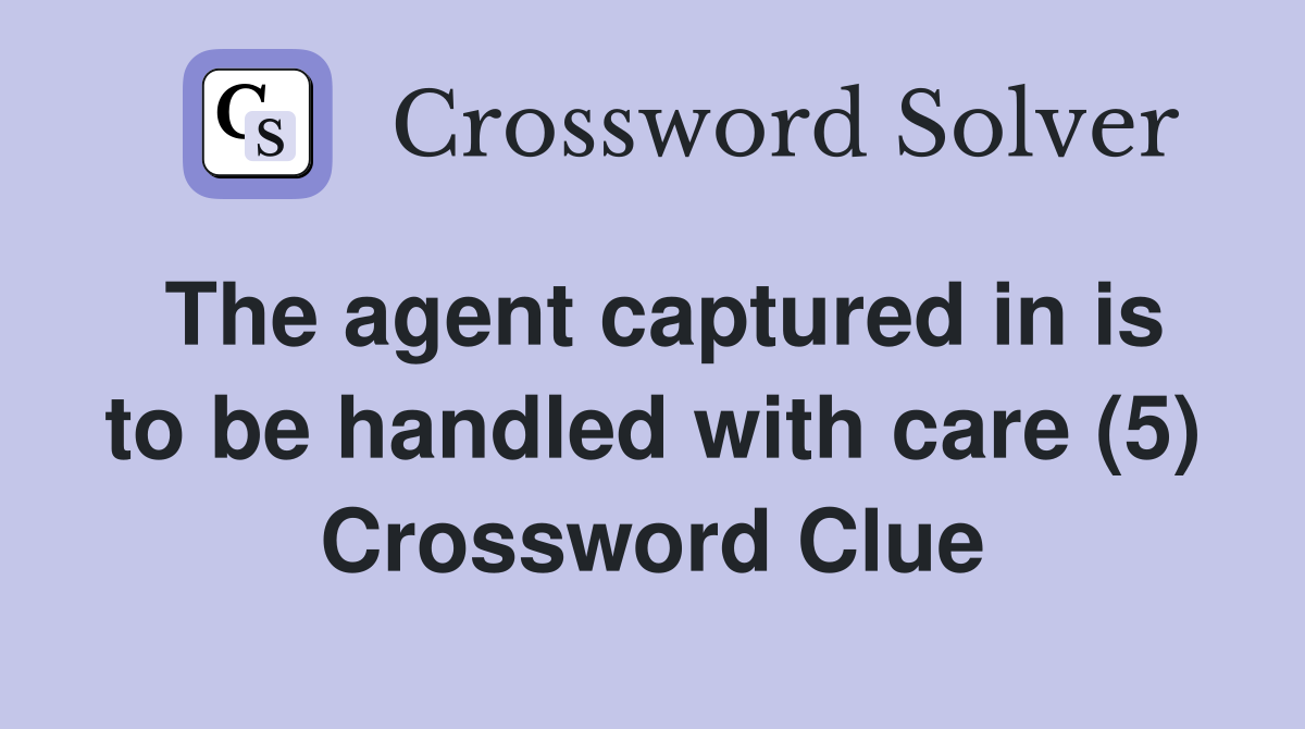 The agent captured in is to be handled with care (5) Crossword Clue