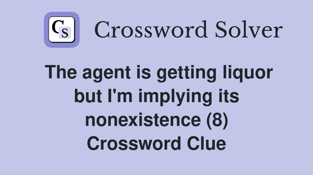 The agent is getting liquor but I'm implying its nonexistence (8) Crossword Clue