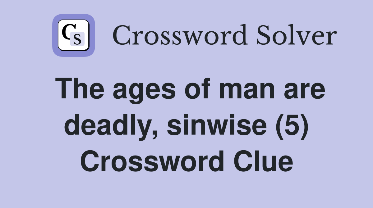 The ages of man are deadly, sinwise (5) Crossword Clue