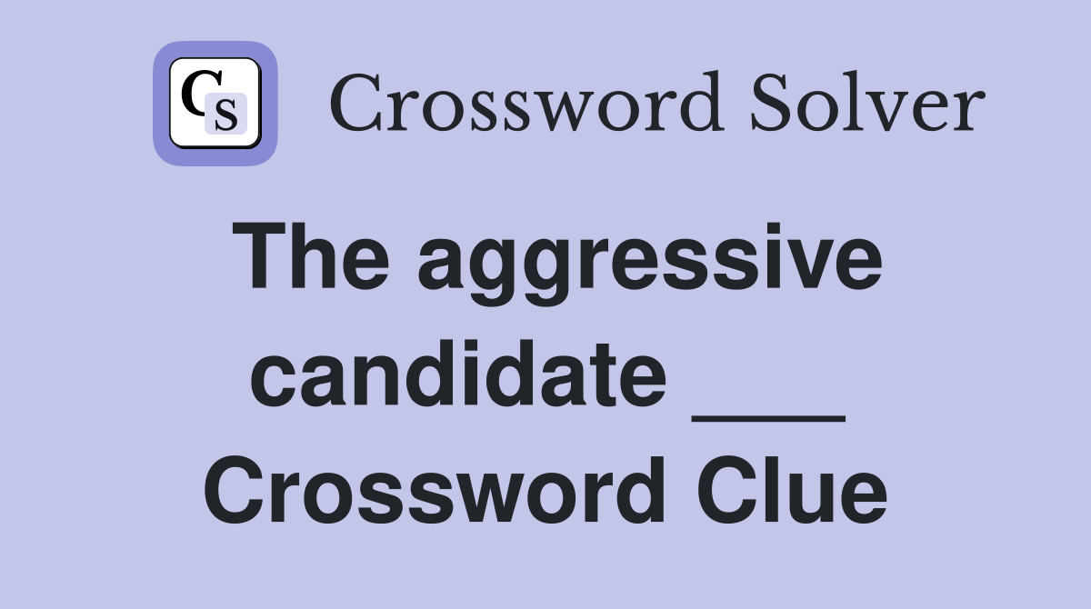The aggressive candidate ___ Crossword Clue
