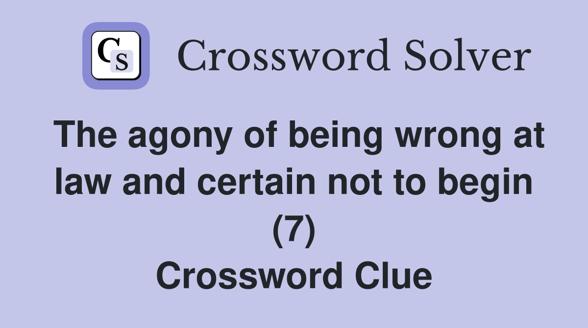 The agony of being wrong at law and certain not to begin (7) Crossword Clue