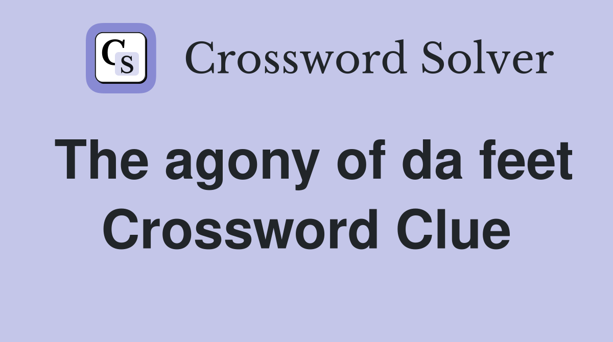 The agony of da feet Crossword Clue