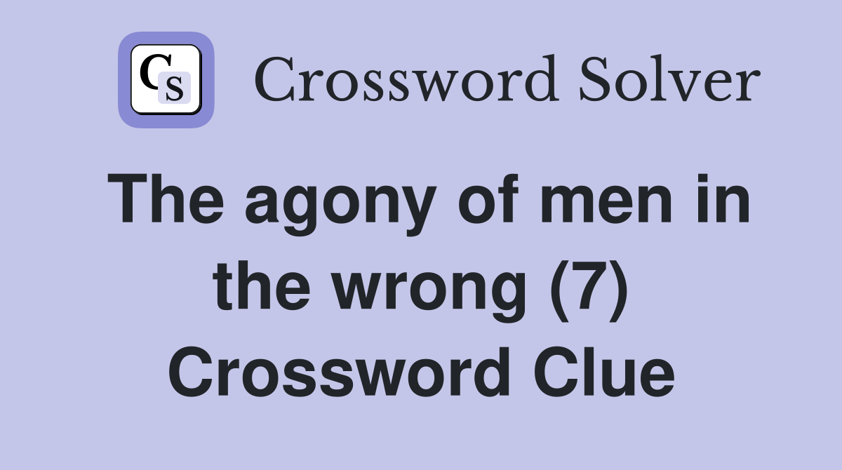The agony of men in the wrong (7) Crossword Clue