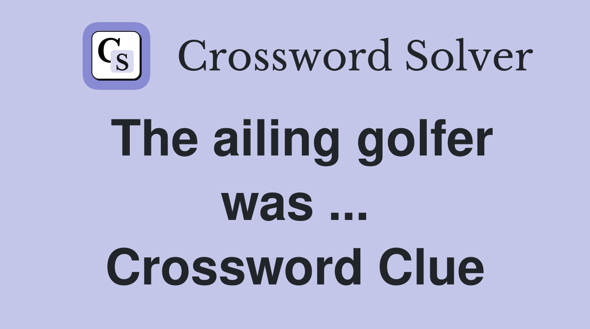 The ailing golfer was ... Crossword Clue