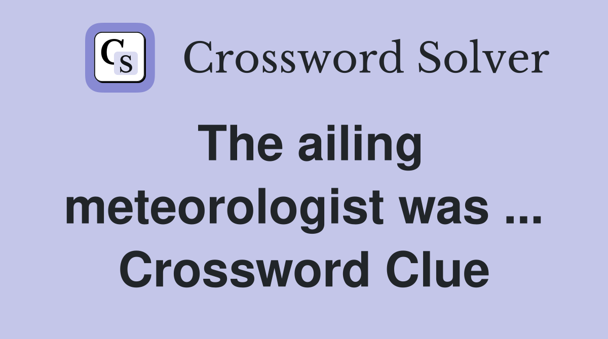 The ailing meteorologist was ... Crossword Clue