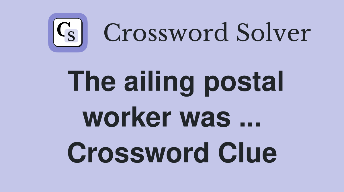 The ailing postal worker was ... Crossword Clue