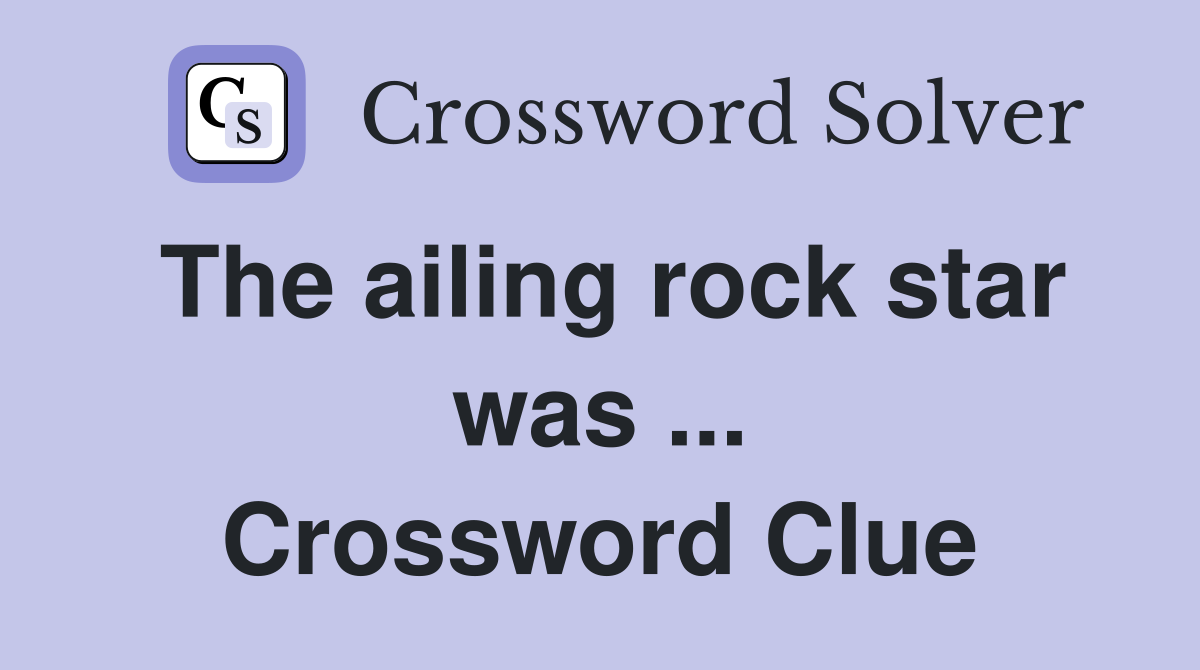 The ailing rock star was ... Crossword Clue