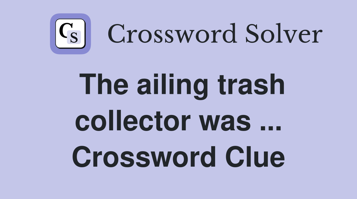 The ailing trash collector was ... Crossword Clue