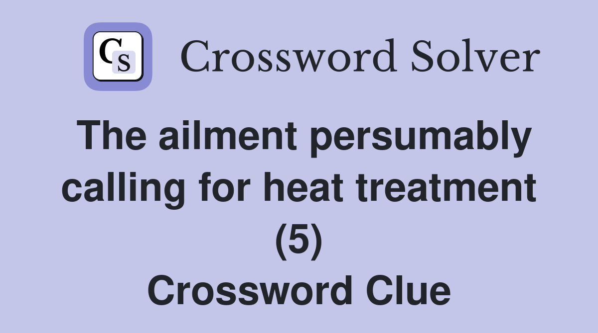 The ailment persumably calling for heat treatment (5) Crossword Clue