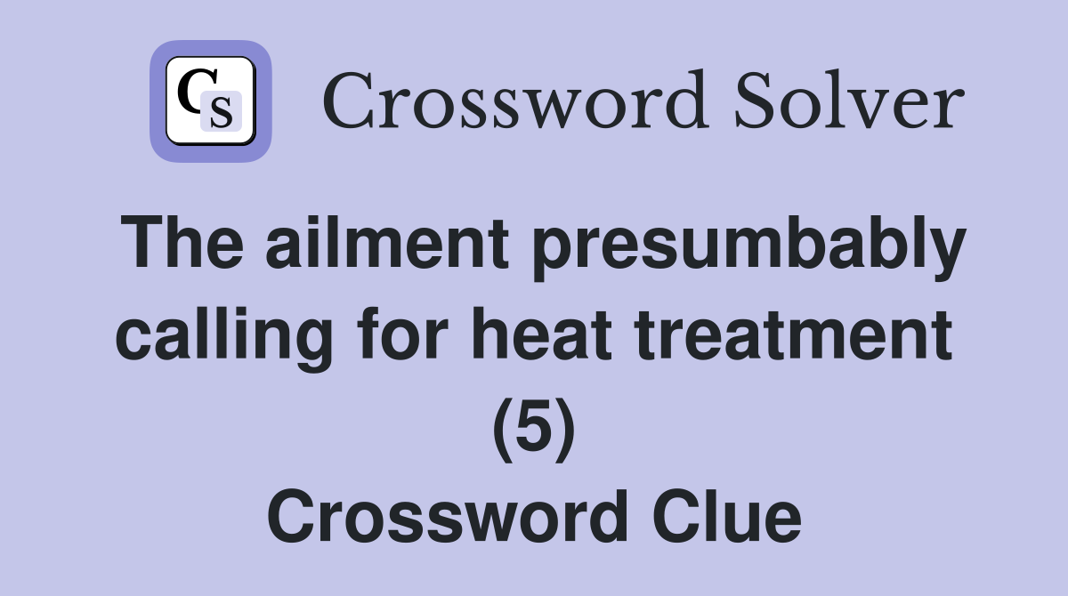 The ailment presumbably calling for heat treatment (5) Crossword Clue