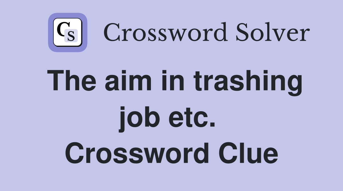 The aim in trashing job etc.  Crossword Clue