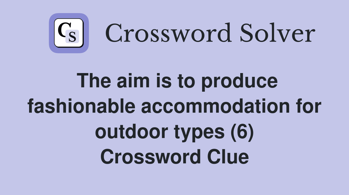 The aim is to produce fashionable accommodation for outdoor types (6) Crossword Clue