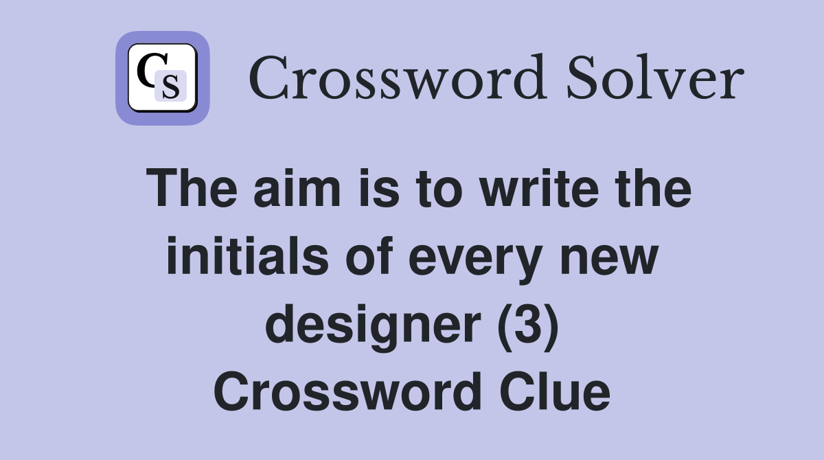 The aim is to write the initials of every new designer (3) Crossword Clue