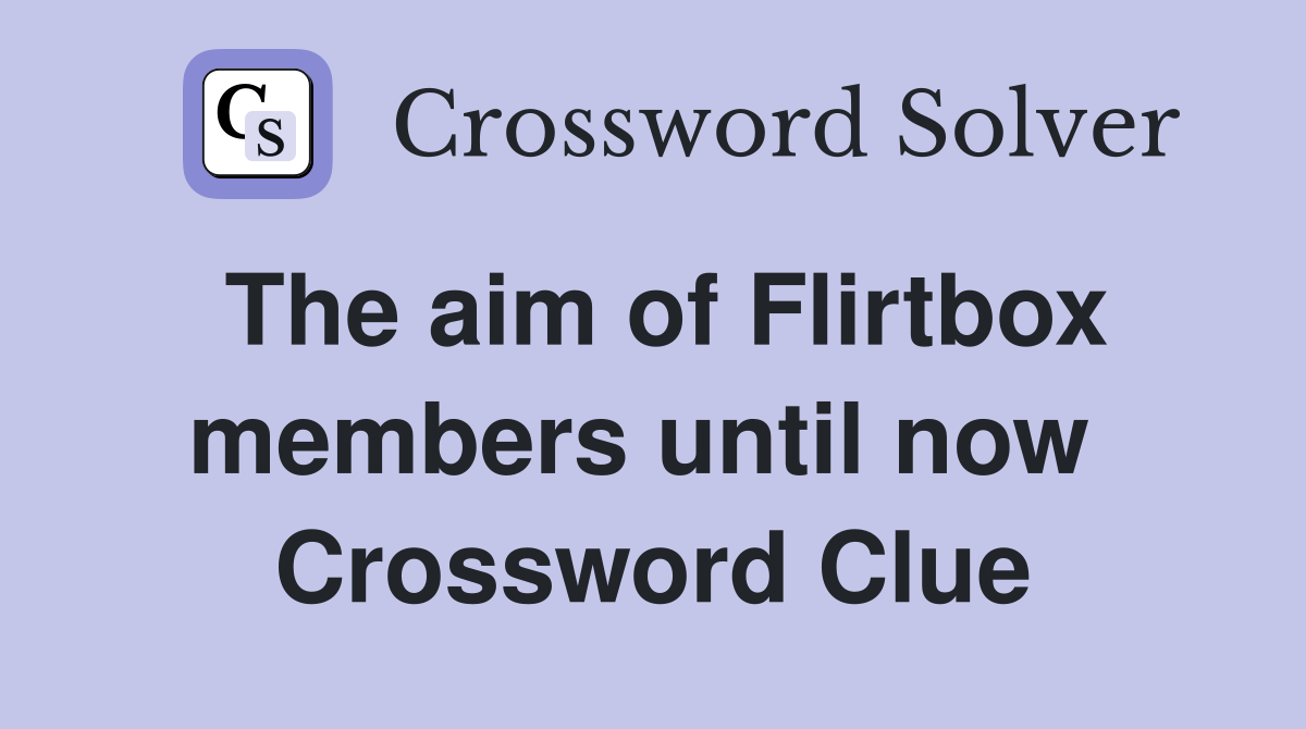 The aim of Flirtbox members until now  Crossword Clue