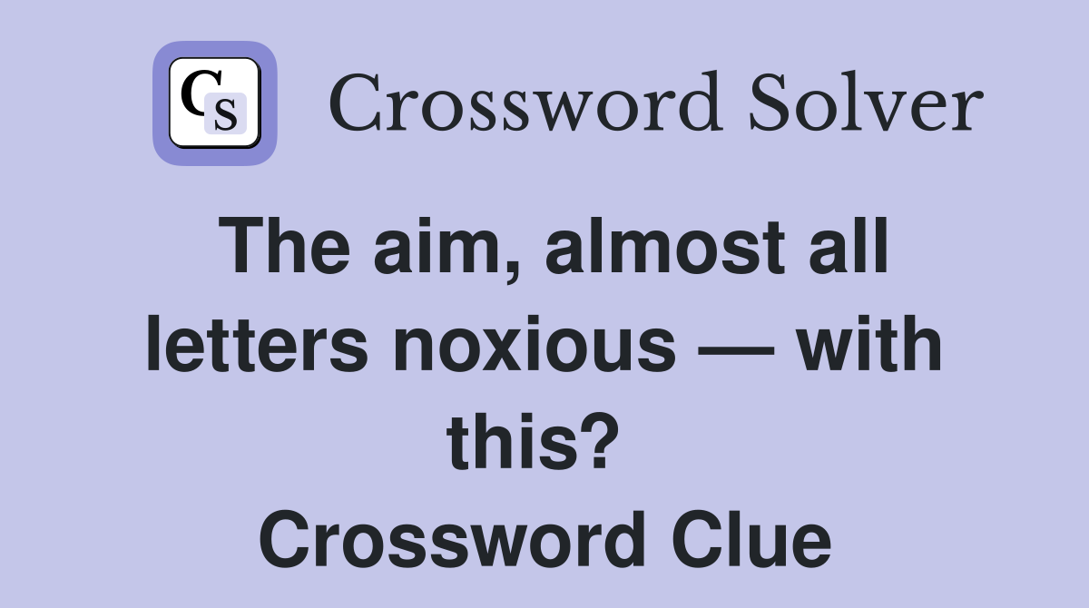 The aim, almost all letters noxious — with this?  Crossword Clue