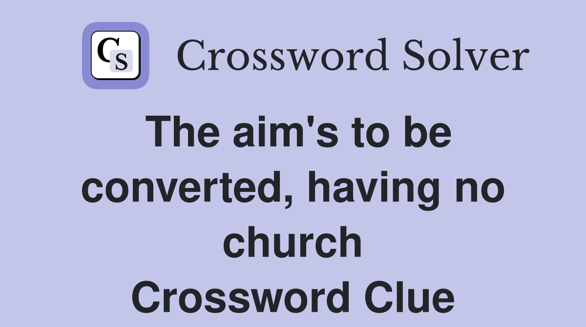 The aim's to be converted, having no church Crossword Clue