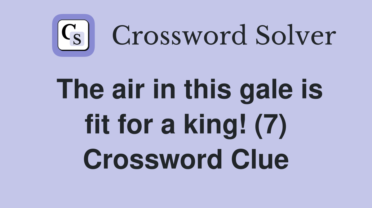 The air in this gale is fit for a king! (7) Crossword Clue